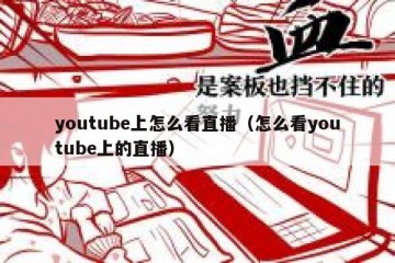 youtube上怎么看直播（怎么看youtube上的直播）