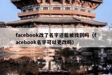 facebook改了名字还能被找到吗（facebook名字可以更改吗）