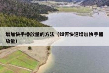 增加快手播放量的方法（如何快速增加快手播放量）