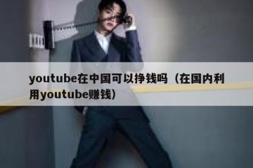 youtube在中国可以挣钱吗（在国内利用youtube赚钱）
