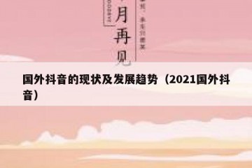 国外抖音的现状及发展趋势（2021国外抖音）