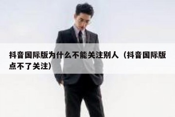 抖音国际版为什么不能关注别人（抖音国际版点不了关注）