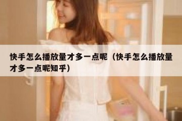 快手怎么播放量才多一点呢（快手怎么播放量才多一点呢知乎）