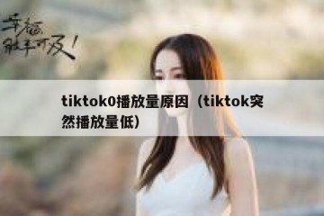 tiktok0播放量原因（tiktok突然播放量低）