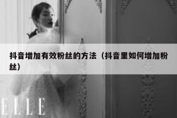 抖音增加有效粉丝的方法（抖音里如何增加粉丝）