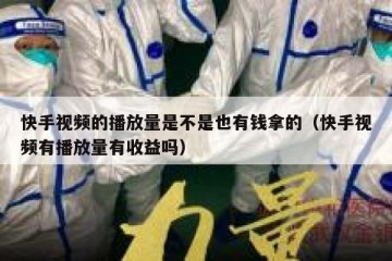 快手视频的播放量是不是也有钱拿的（快手视频有播放量有收益吗）