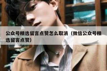 公众号精选留言点赞怎么取消（微信公众号精选留言点赞）