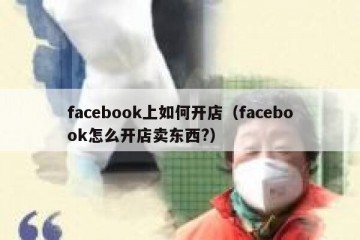 facebook上如何开店（facebook怎么开店卖东西?）