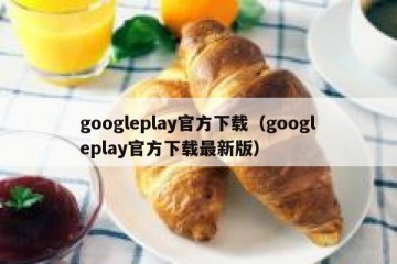 googleplay官方下载（googleplay官方下载最新版）
