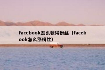 facebook怎么获得粉丝（facebook怎么涨粉丝）