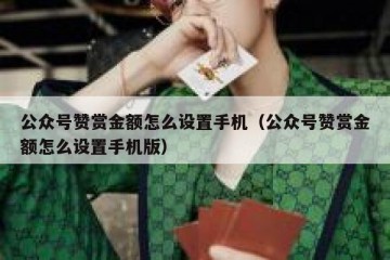 公众号赞赏金额怎么设置手机（公众号赞赏金额怎么设置手机版）