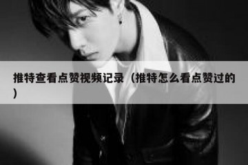 推特查看点赞视频记录（推特怎么看点赞过的）