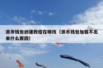 派币钱包创建教程在哪找（派币钱包加载不出来什么原因）