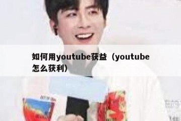 如何用youtube获益（youtube怎么获利）