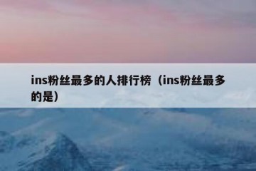 ins粉丝最多的人排行榜（ins粉丝最多的是）