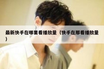 最新快手在哪里看播放量（快手在那看播放量）