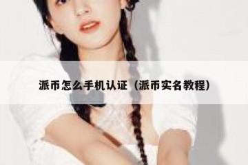 派币怎么手机认证（派币实名教程）