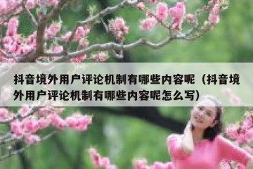 抖音境外用户评论机制有哪些内容呢（抖音境外用户评论机制有哪些内容呢怎么写）