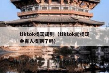 tiktok提现规则（tiktok能提现金有人提到了吗）