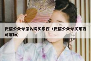 微信公众号怎么购买东西（微信公众号买东西可靠吗）