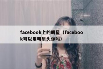 facebook上的明星（facebook可以用明星头像吗）