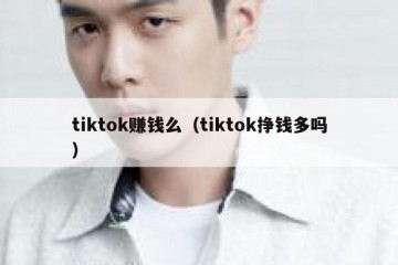 tiktok赚钱么（tiktok挣钱多吗）
