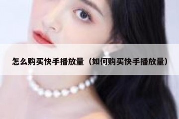怎么购买快手播放量（如何购买快手播放量）