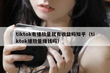 tiktok有播放量就有收益吗知乎（tiktok播放量赚钱吗）