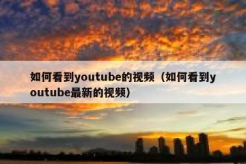 如何看到youtube的视频（如何看到youtube最新的视频）