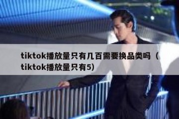 tiktok播放量只有几百需要换品类吗（tiktok播放量只有5）