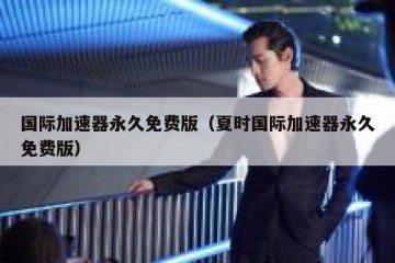 国际加速器永久免费版（夏时国际加速器永久免费版）