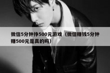 微信5分钟挣500元游戏（微信赚钱5分钟赚500元是真的吗）