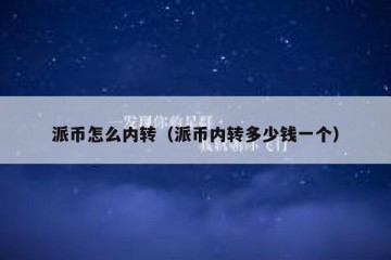 派币怎么内转（派币内转多少钱一个）