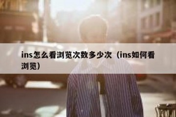 ins怎么看浏览次数多少次（ins如何看浏览）