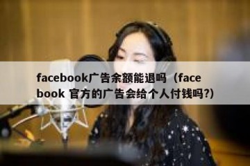 facebook广告余额能退吗（facebook 官方的广告会给个人付钱吗?）