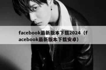 facebook最新版本下载2024（facebook最新版本下载安卓）