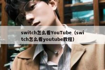 switch怎么看YouTube（switch怎么看youtube教程）