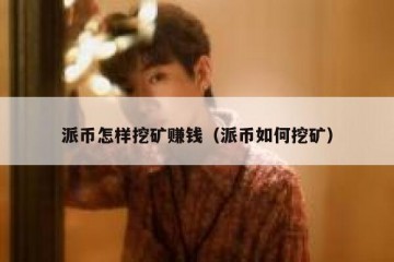派币怎样挖矿赚钱（派币如何挖矿）