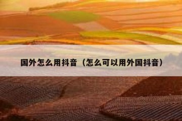 国外怎么用抖音（怎么可以用外国抖音）