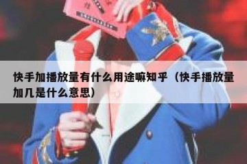 快手加播放量有什么用途嘛知乎（快手播放量加几是什么意思）