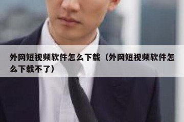 外网短视频软件怎么下载（外网短视频软件怎么下载不了）
