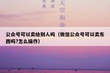 公众号可以卖给别人吗（微信公众号可以卖东西吗?怎么操作）