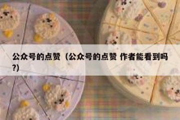 公众号的点赞（公众号的点赞 作者能看到吗?）