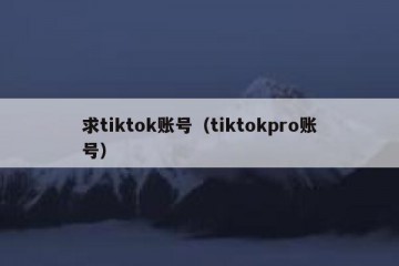 求tiktok账号（tiktokpro账号）