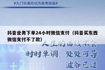 抖音业务下单24小时微信支付（抖音买东西微信支付不了款）
