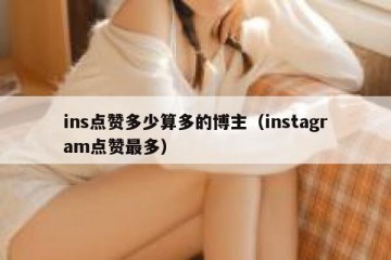 ins点赞多少算多的博主（instagram点赞最多）