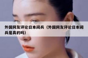 外国网友评论日本阅兵（外国网友评论日本阅兵是真的吗）