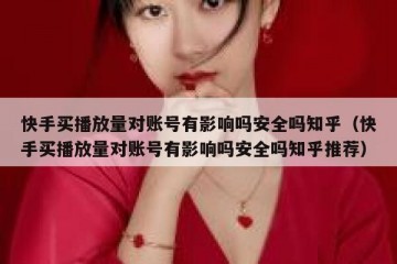 快手买播放量对账号有影响吗安全吗知乎（快手买播放量对账号有影响吗安全吗知乎推荐）