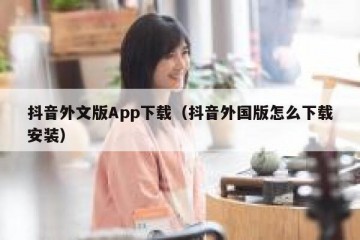 抖音外文版App下载（抖音外国版怎么下载安装）