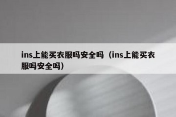 ins上能买衣服吗安全吗（ins上能买衣服吗安全吗）